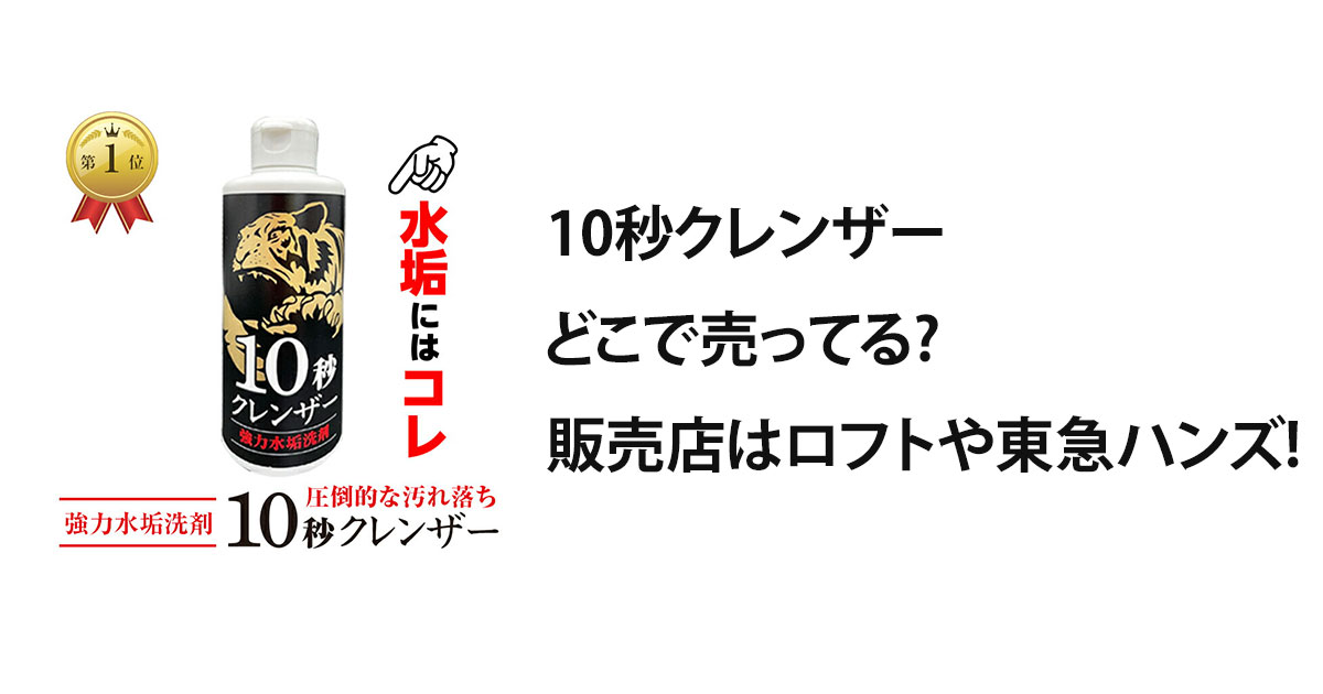 10秒クレンザーどこで売ってる?販売店はロフトや東急ハンズ!