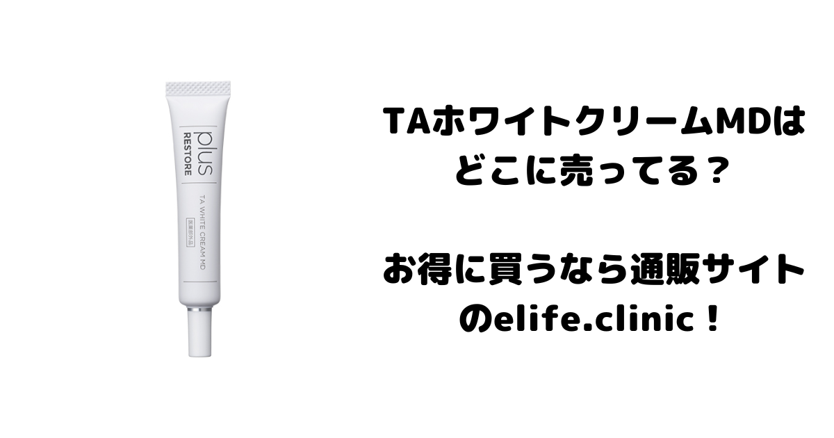 TAホワイトクリームMDはどこに売ってる？お得に買うなら通販サイトのelife.clinic!