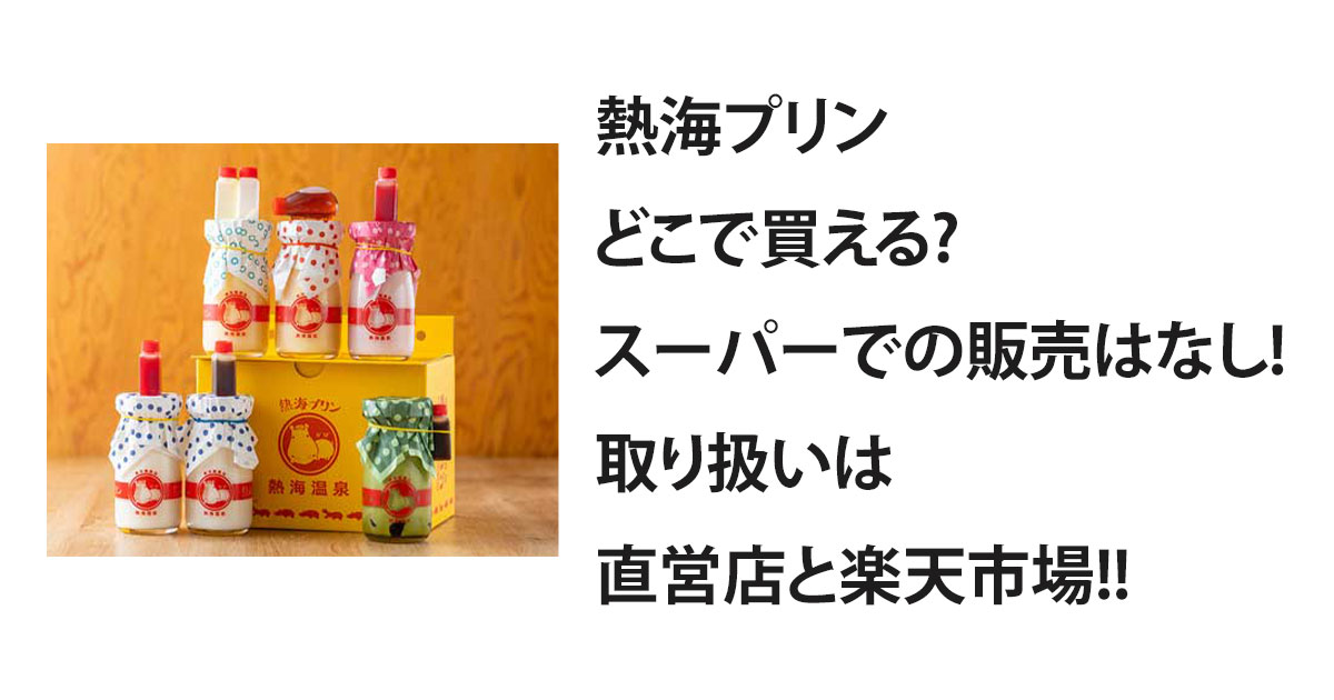 熱海プリンどこで買える?スーパーでの販売はなし!取り扱いは直営店と楽天市場!!