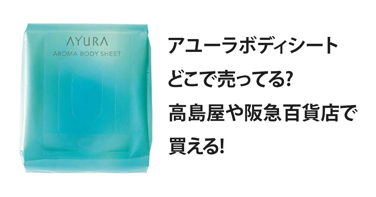 アユーラボディシートどこで売ってる?高島屋や阪急百貨店で買える!