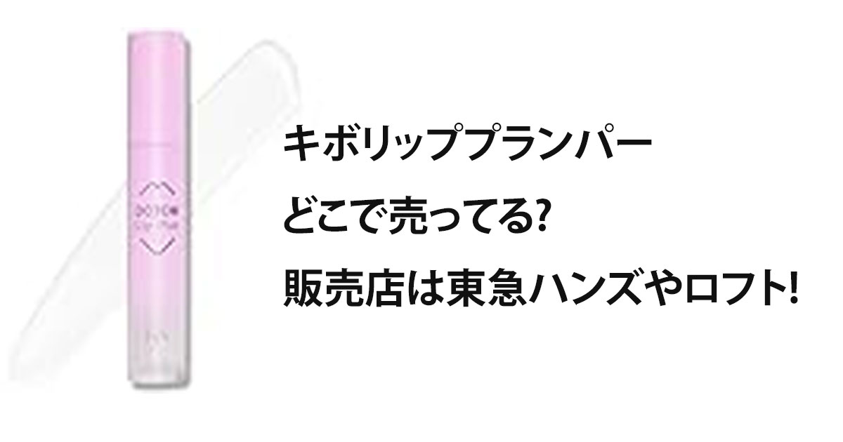 キボリッププランパーどこで売ってる?販売店は東急ハンズやロフト!