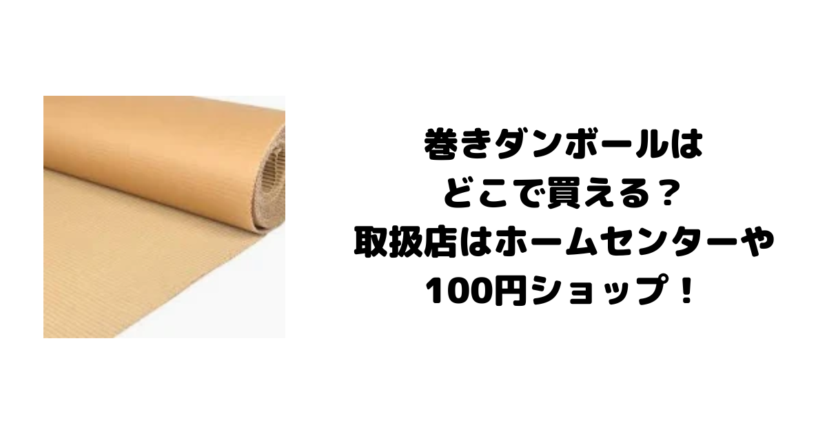 巻きダンボールはどこで買える？取扱店はホームセンターや100円ショップ！