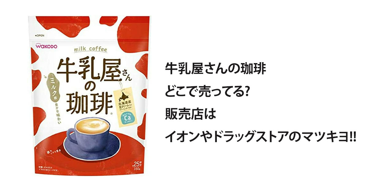 牛乳屋さんの珈琲どこで売ってる?販売店はイオンやドラッグストアのマツキヨ!!