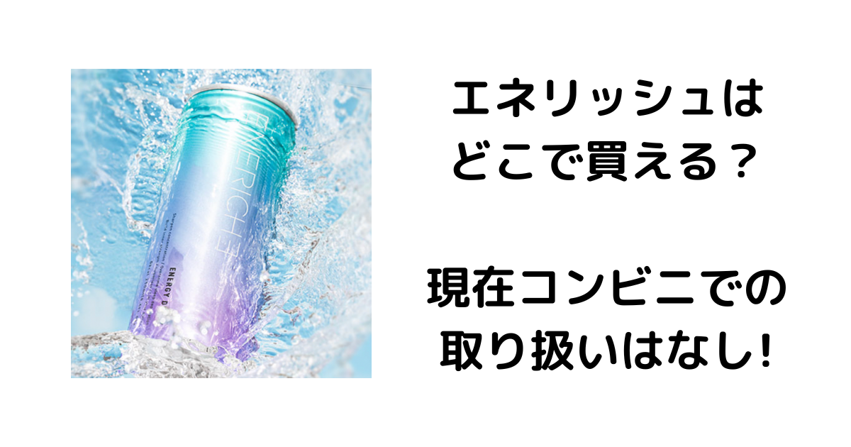 エネリッシュはどこで買える？現在コンビニでの取り扱いはなし!