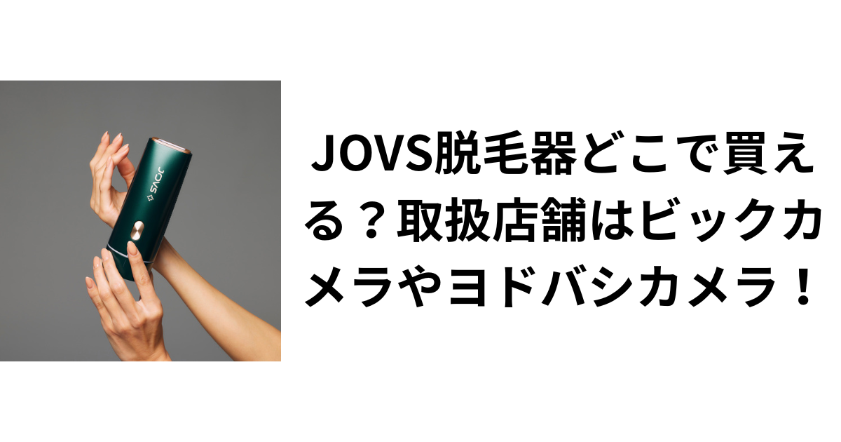 JOVS脱毛器どこで買える？取扱店舗はビックカメラやヨドバシカメラ！