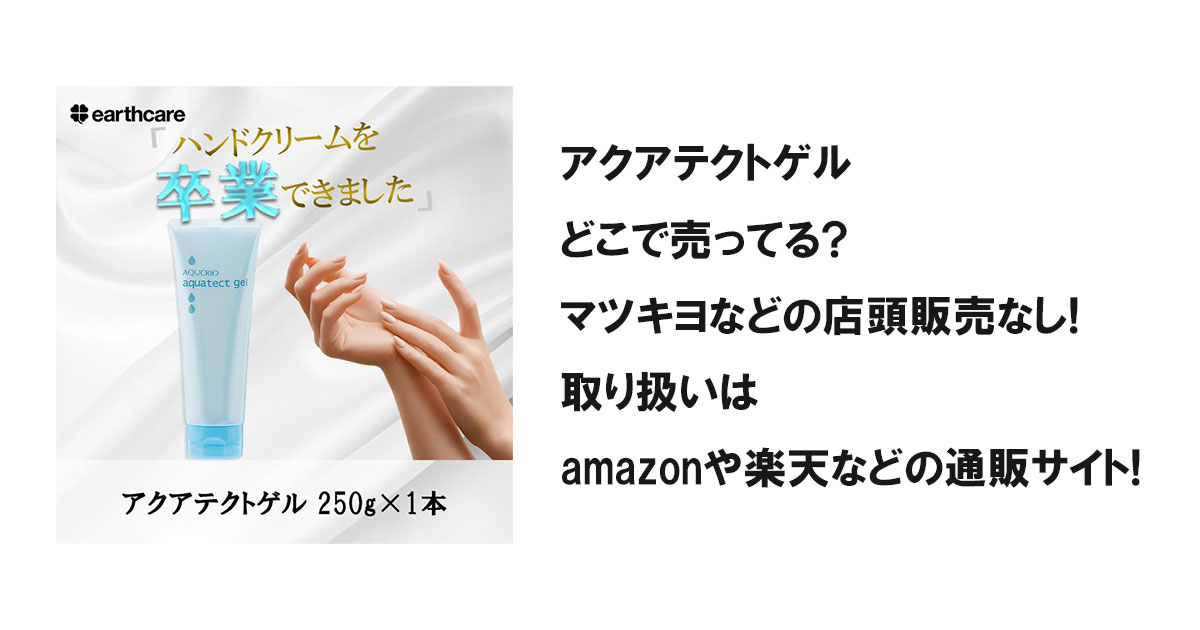 アクアテクトゲルどこで売ってる?マツキヨなどの店頭販売なし!取り扱いはamazonや楽天などの通販サイト!