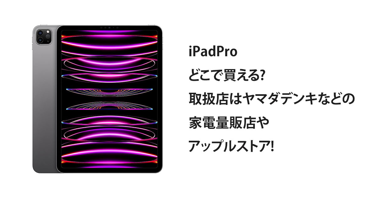 iPadProどこで買える?取扱店はヤマダデンキなどの家電量販店やアップルストア!