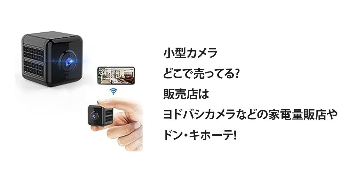 小型カメラどこで売ってる?販売店はヨドバシカメラなどの家電量販店やドン・キホーテ!