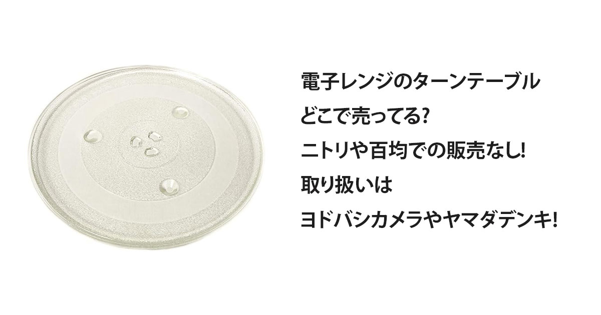 電子レンジのターンテーブルどこで売ってる?ニトリや百均での販売なし!取り扱いはヨドバシカメラやヤマダデンキ!