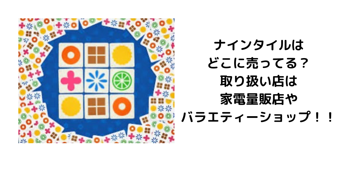 ナインタイルはどこに売ってる？取り扱い店は家電量販店やバラエティーショップ！！