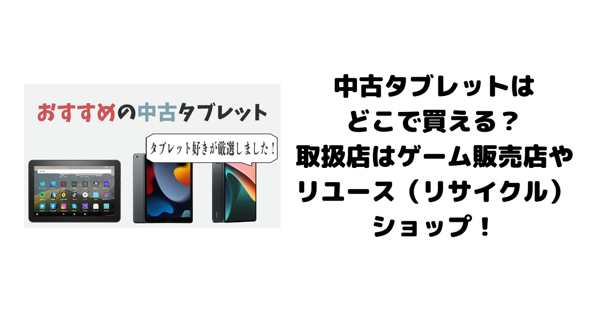 中古タブレットはどこで買える？取扱店はゲーム販売店やリユース（リサイクル）ショップ！