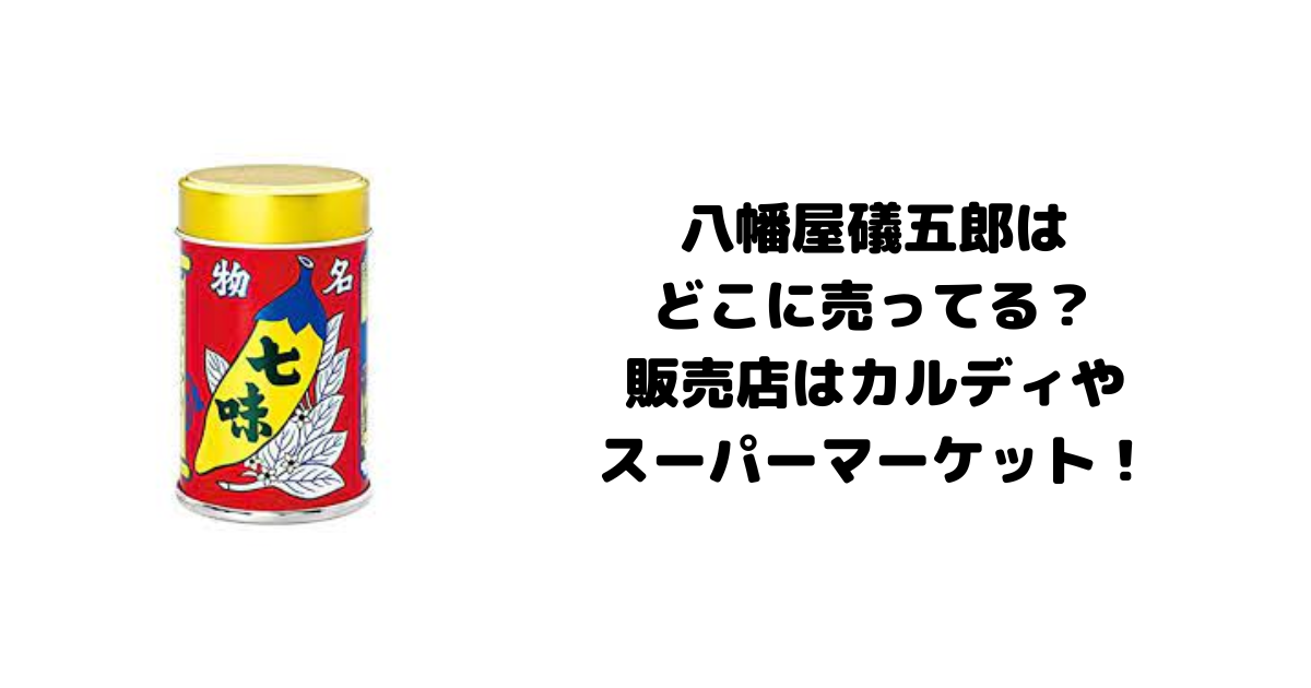 八幡屋礒五郎はどこに売ってる？販売店はカルディやスーパーマーケット！