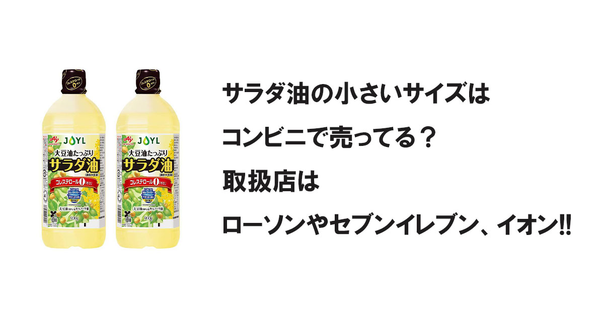 サラダ油の小さいサイズはコンビニで売ってる？取扱店はローソンやセブンイレブン、イオン!!