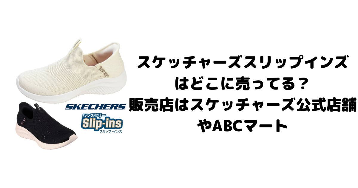 スケッチャーズスリップインズはどこに売ってる？販売店はスケッチャーズ公式店舗やABCマート