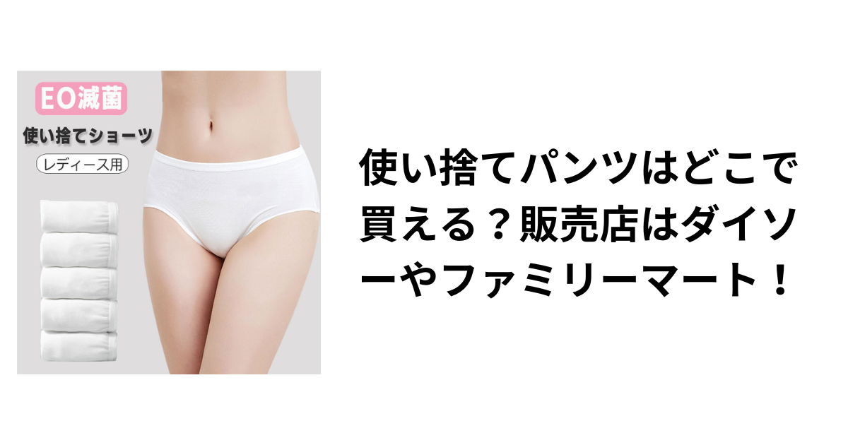 使い捨てパンツはどこで買える？販売店はダイソーやファミリーマート！