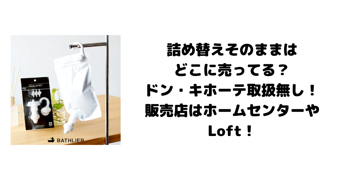 詰め替えそのままはどこに売ってる？ドン・キホーテ取扱無し！販売店はホームセンターやLoft！