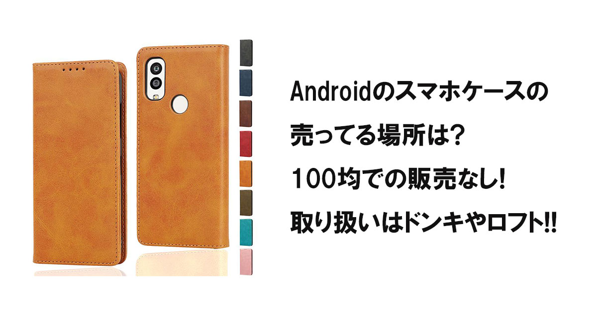 Androidのスマホケースの売ってる場所は?100均での販売なし!取り扱いはドンキやロフト!!