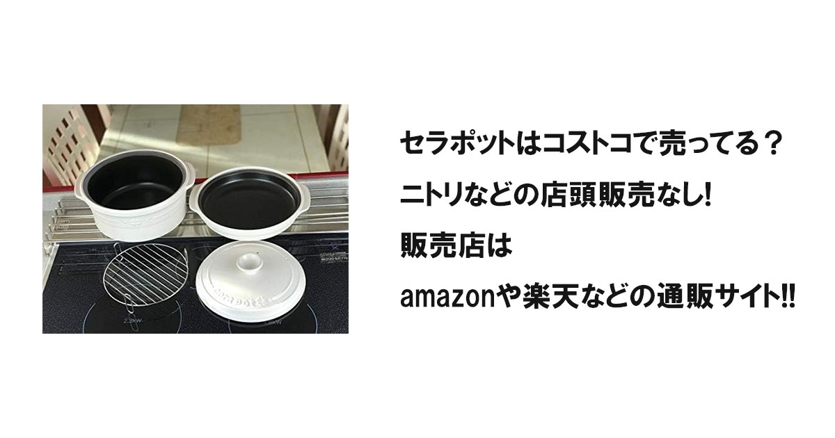 セラポットはコストコで売ってる？ニトリなどの店頭販売なし!販売店はamazonや楽天などの通販サイト!!