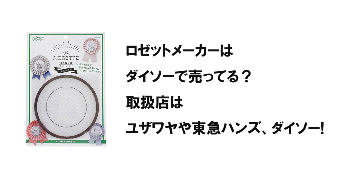 ロゼットメーカーはダイソーで売ってる？取扱店はユザワヤや東急ハンズ、ダイソー!