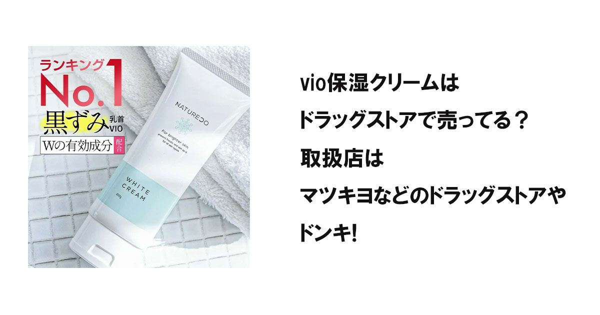 vio保湿クリームはドラッグストアで売ってる？取扱店はマツキヨなどのドラッグストアやドンキ!