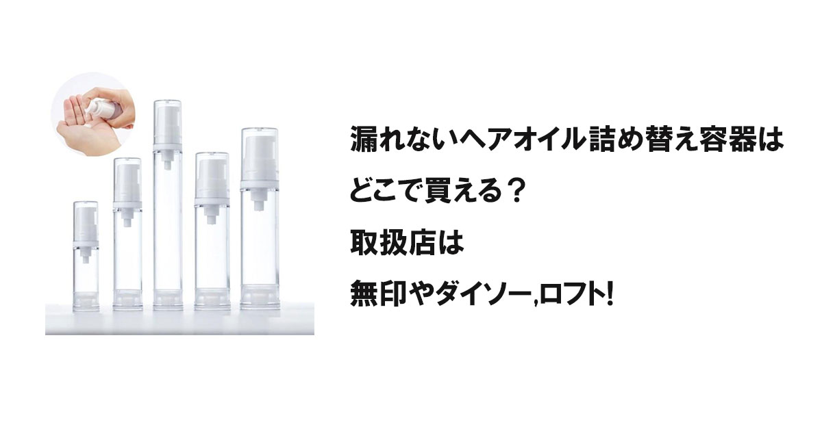 漏れないヘアオイル詰め替え容器はどこで買える？取扱店は無印やダイソー,ロフト!