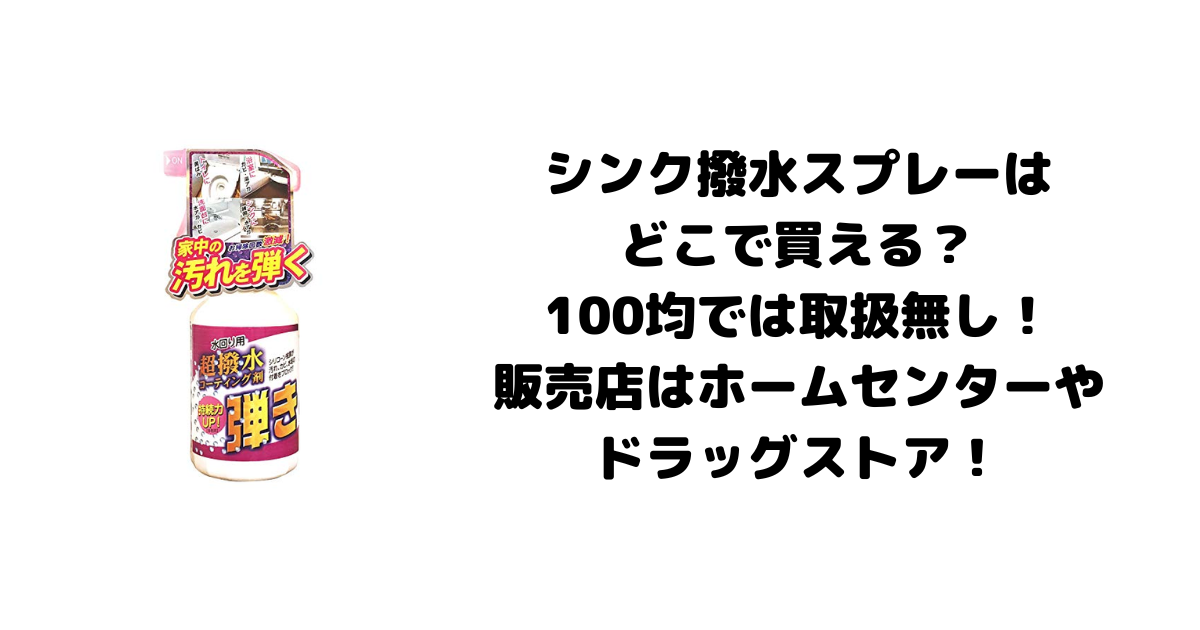 シンク撥水スプレーはどこで買える？100均では取扱無し！販売店はホームセンターやドラッグストア！