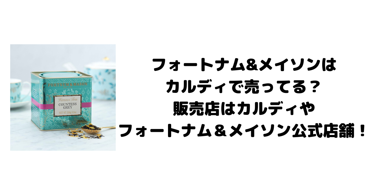 フォートナム&メイソンはカルディで売ってる？販売店はカルディやフォートナム＆メイソン公式店舗！