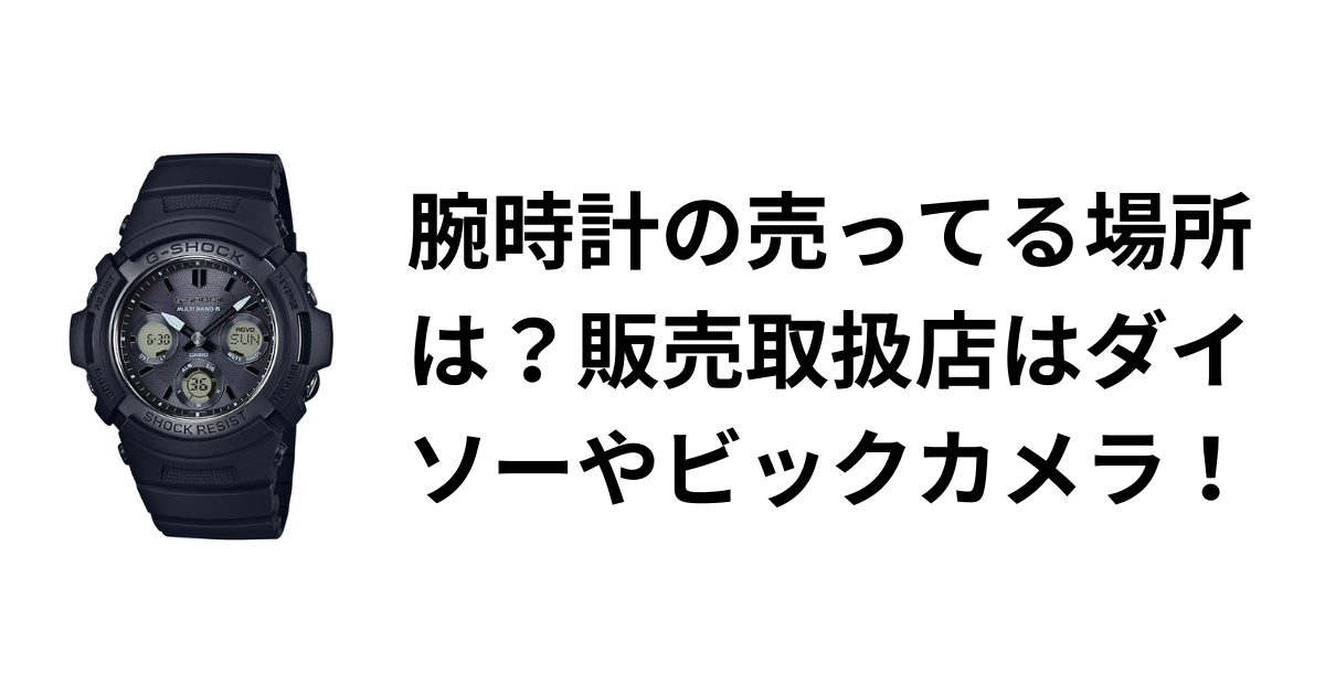 腕時計の売ってる場所は？販売取扱店はダイソーやビックカメラ！