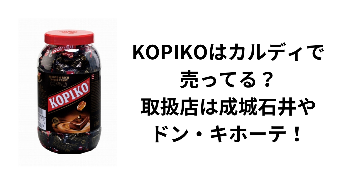 KOPIKOはカルディで売ってる？-取扱店は成城石井やドン・キホーテ！