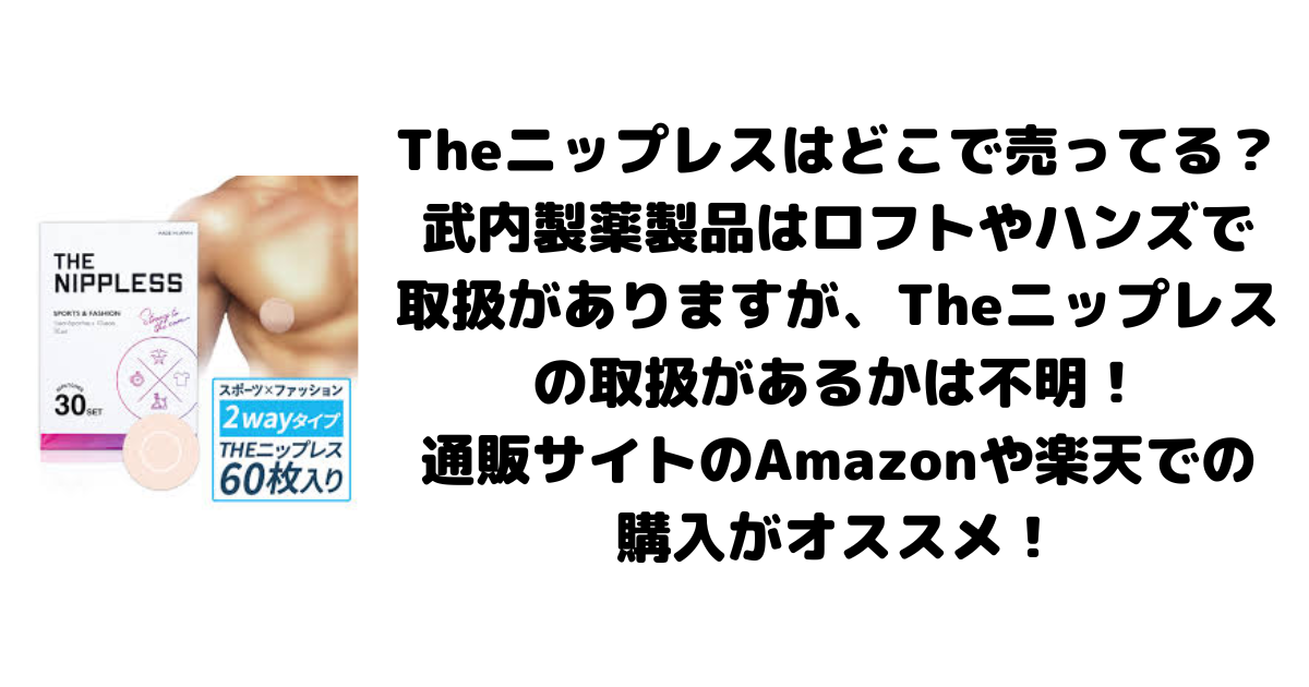 Theニップレスはどこで売ってる？武内製薬製品はロフトやハンズで取扱がありますが、Theニップレスの取扱があるかは不明！通販サイトのAmazonや楽天での購入がオススメ！