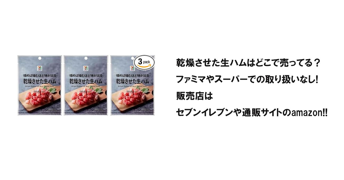 乾燥させた生ハムはどこで売ってる？ファミマやスーパーでの取り扱いなし!販売店はセブンイレブンや通販サイトのamazon!!