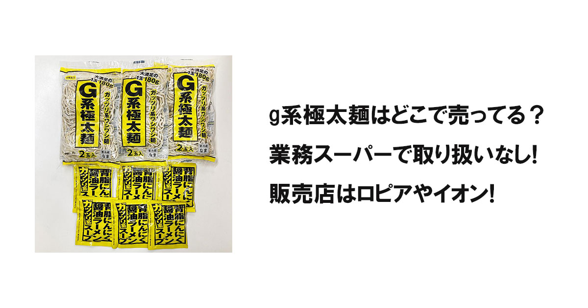 g系極太麺はどこで売ってる？業務スーパーで取り扱いなし!販売店はロピアやイオン!