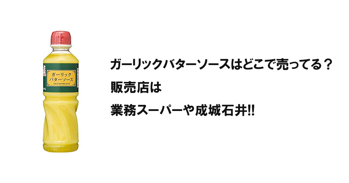 ガーリックバターソースはどこで売ってる？販売店は業務スーパーや成城石井!!