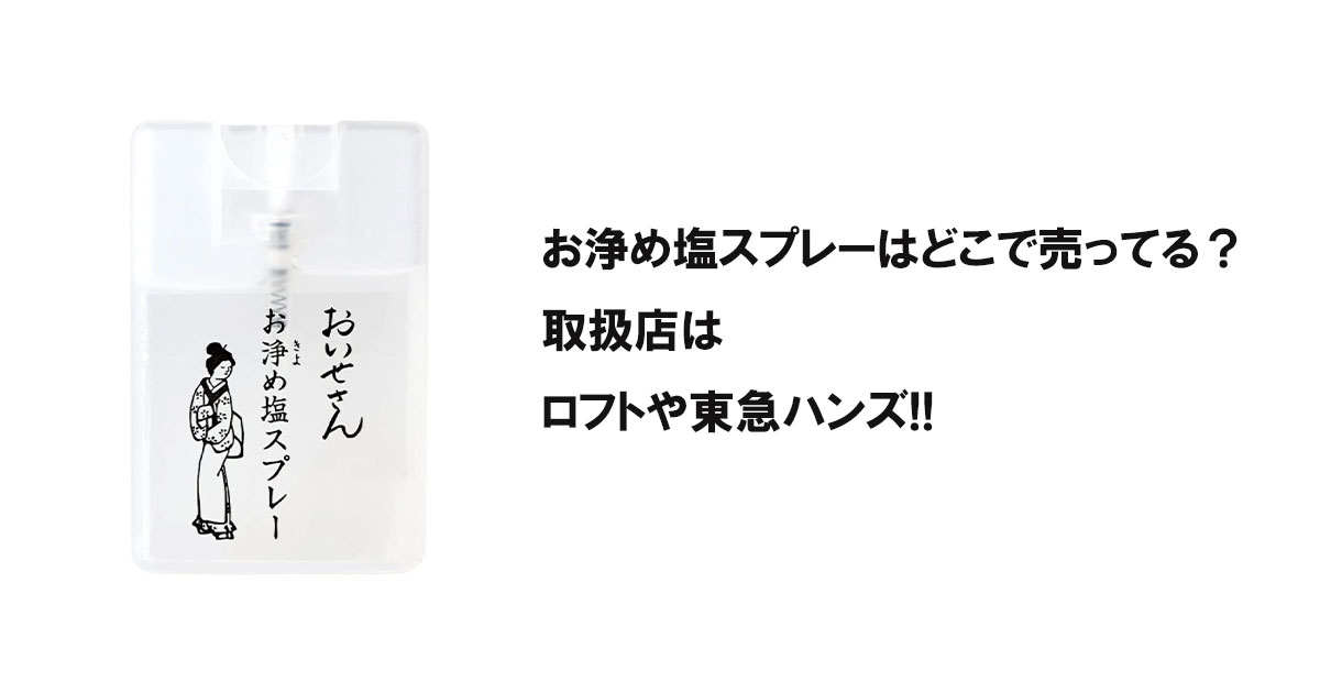 お浄め塩スプレーはどこで売ってる？取扱店はロフトや東急ハンズ!!