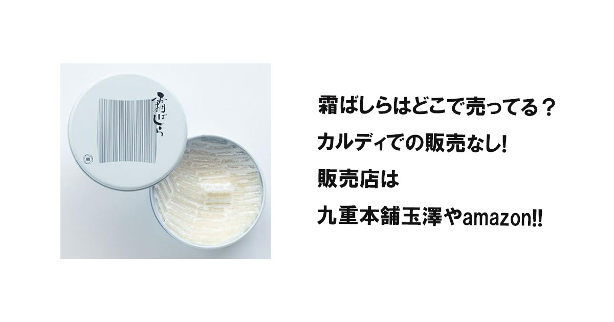 霜ばしらはどこで売ってる？カルディでの販売なし!販売店は九重本舗玉澤やamazon!!