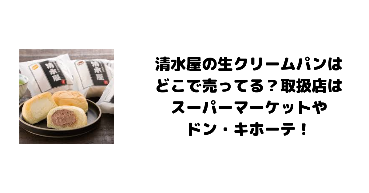 清水屋の生クリームパンはどこで売ってる？取扱店はスーパーマーケットやドン・キホーテ！