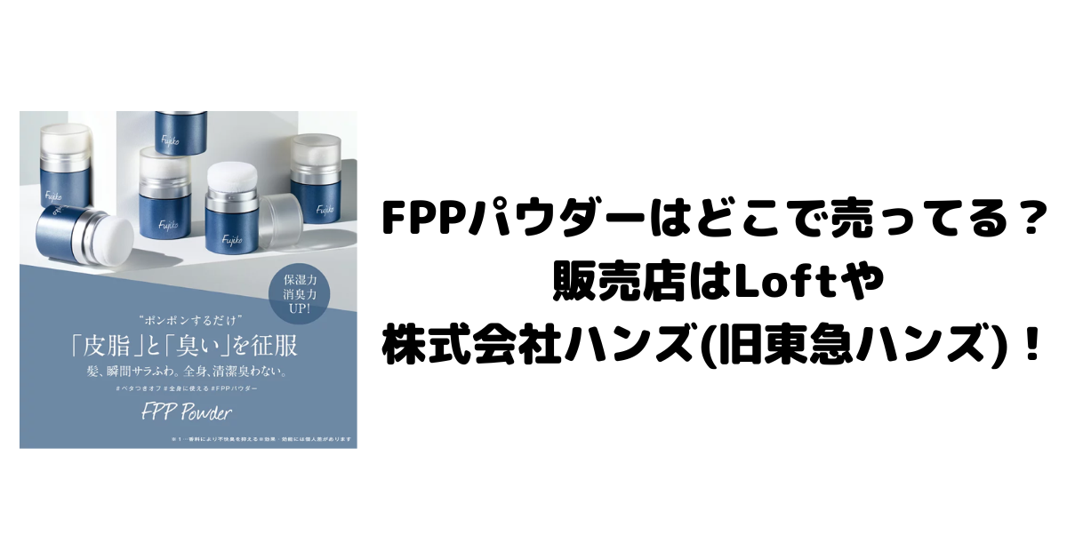 FPPパウダーはどこで売ってる？販売店はLoftや株式会社ハンズ(旧東急ハンズ)！