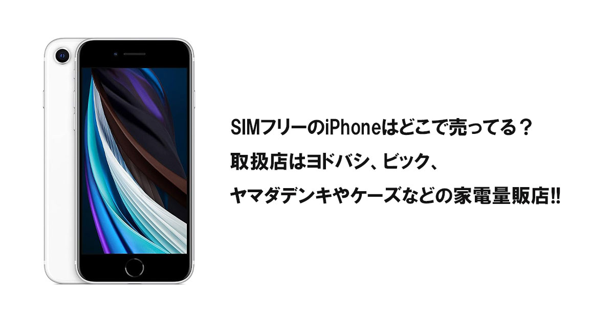 SIMフリーのiPhoneはどこで売ってる？取扱店はヨドバシ、ビック、ヤマダデンキやケーズなどの家電量販店!!