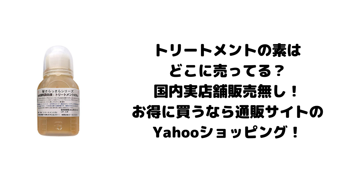 トリートメントの素はどこに売ってる？国内実店舗販売無し！お得に買うなら通販サイトのYahooショッピング！