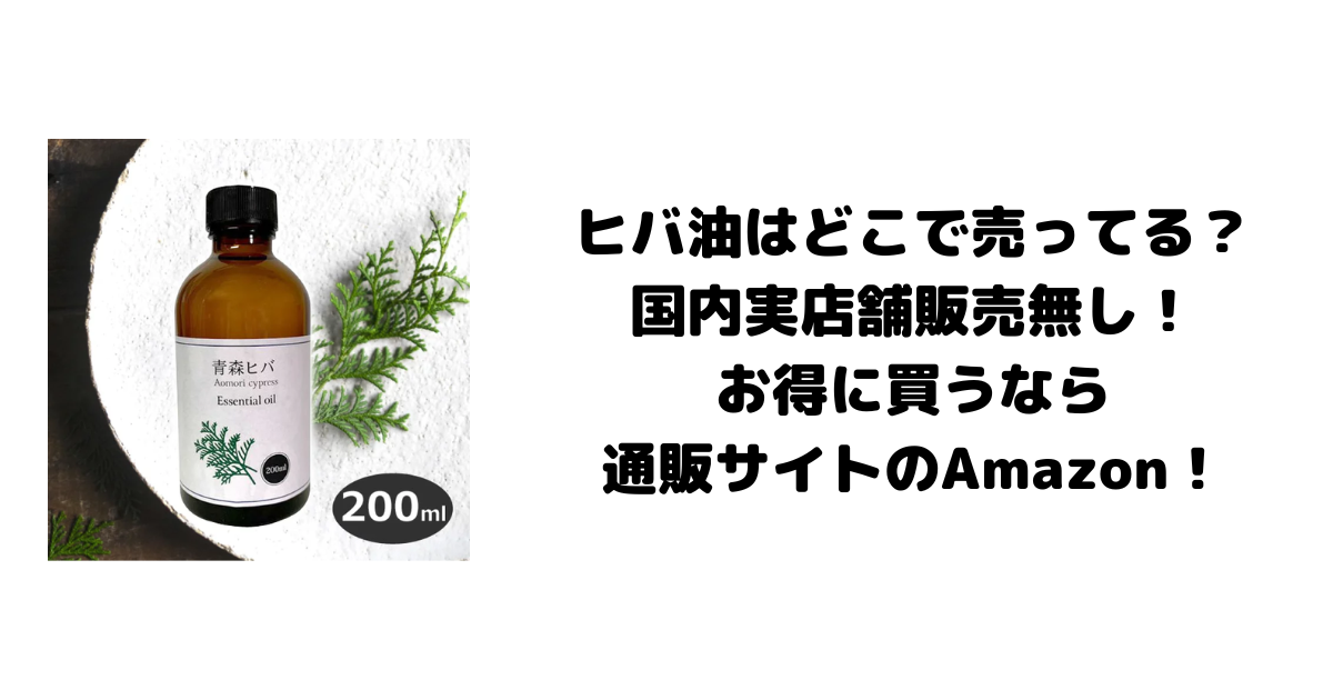 ヒバ油はどこで売ってる？国内実店舗販売無し！お得に買うなら通販サイトのAmazon！