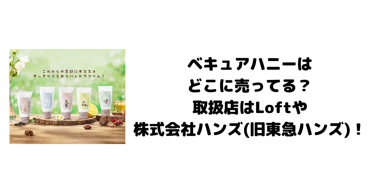 ベキュアハニーはどこに売ってる？取扱店はLoftや株式会社ハンズ(旧東急ハンズ)！