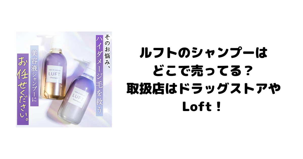 ルフトのシャンプーはどこで売ってる？取扱店はドラッグストアやLoft！