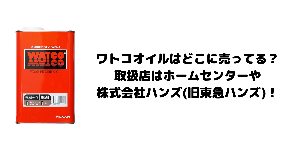 ワトコオイルはどこに売ってる？取扱店はホームセンターや株式会社ハンズ(旧東急ハンズ)！