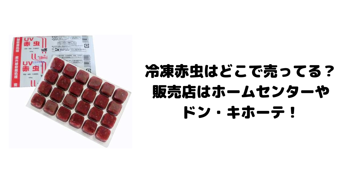 冷凍赤虫はどこで売ってる？販売店はホームセンターやドン・キホーテ！